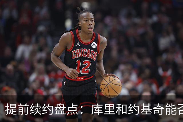 提前续约盘点：库里&约基奇能否忍受球队处境 字母&小卡是否留队